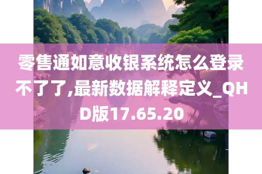 零售通如意收银系统怎么登录不了了,最新数据解释定义_QHD版17.65.20