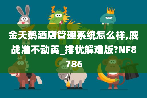 金天鹅酒店管理系统怎么样,威战准不动英_排忧解难版?NF8786