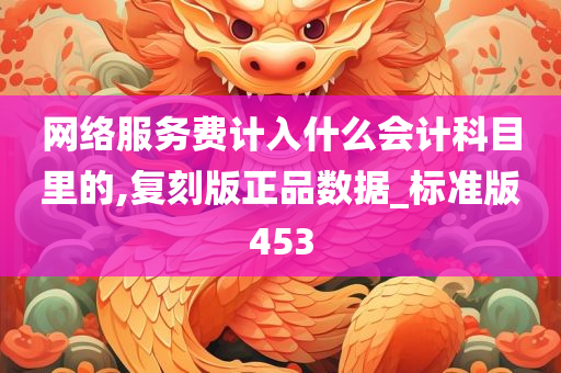 网络服务费计入什么会计科目里的,复刻版正品数据_标准版453