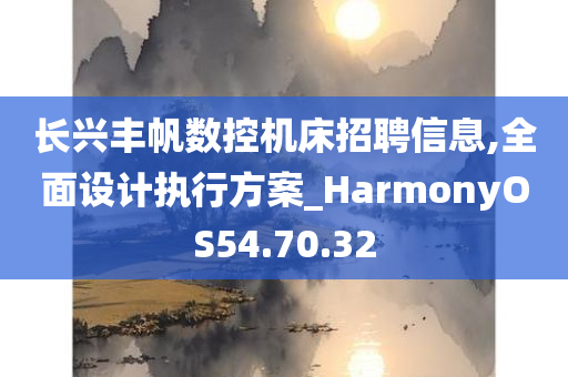 长兴丰帆数控机床招聘信息,全面设计执行方案_HarmonyOS54.70.32