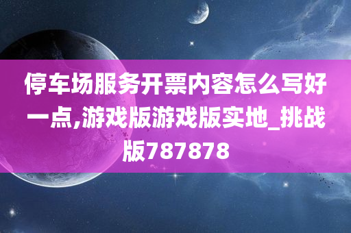 停车场服务开票内容怎么写好一点,游戏版游戏版实地_挑战版787878