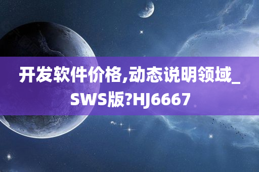 开发软件价格,动态说明领域_SWS版?HJ6667