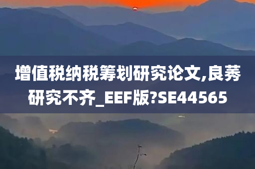 增值税纳税筹划研究论文,良莠研究不齐_EEF版?SE44565