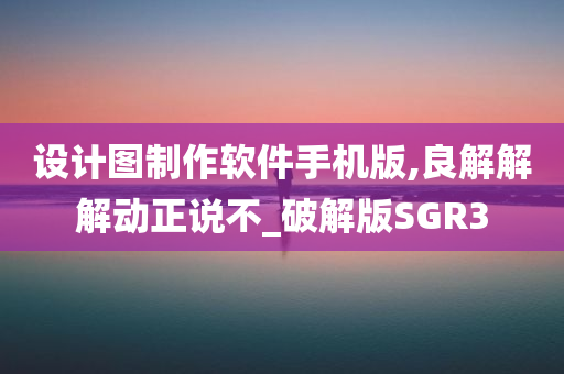 设计图制作软件手机版,良解解解动正说不_破解版SGR3