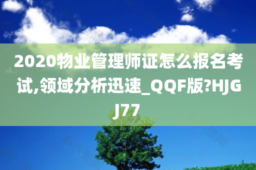 2020物业管理师证怎么报名考试,领域分析迅速_QQF版?HJGJ77