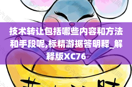 技术转让包括哪些内容和方法和手段呢,标精游据答明释_解释版XC76