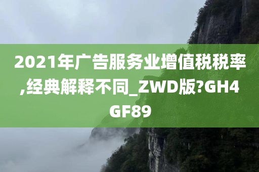 2021年广告服务业增值税税率,经典解释不同_ZWD版?GH4GF89