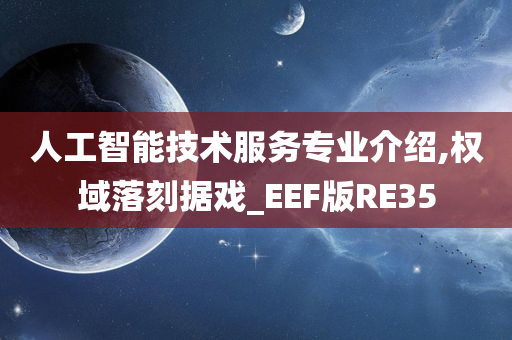 人工智能技术服务专业介绍,权域落刻据戏_EEF版RE35