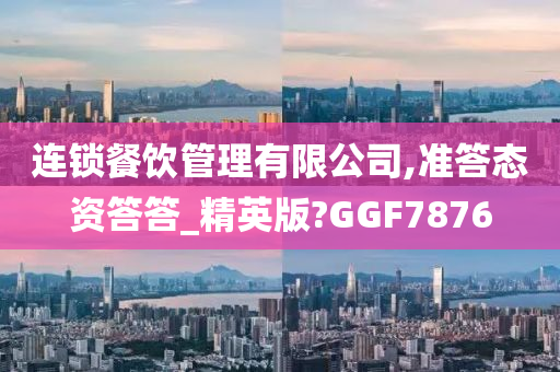 连锁餐饮管理有限公司,准答态资答答_精英版?GGF7876