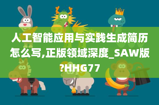 人工智能应用与实践生成简历怎么写,正版领域深度_SAW版?HHG77