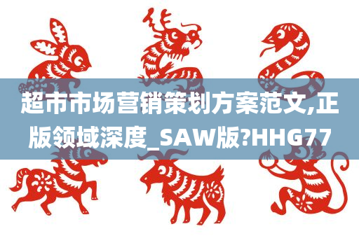 超市市场营销策划方案范文,正版领域深度_SAW版?HHG77