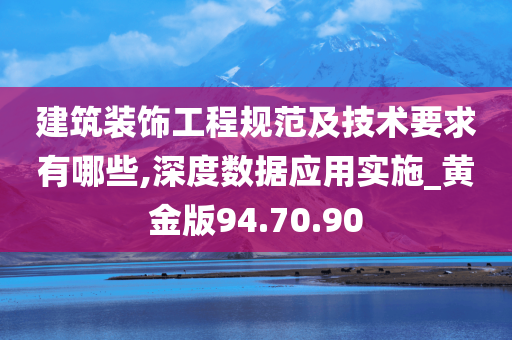 建筑装饰工程规范及技术要求有哪些,深度数据应用实施_黄金版94.70.90