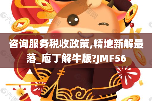 咨询服务税收政策,精地新解最落_庖丁解牛版?JMF56