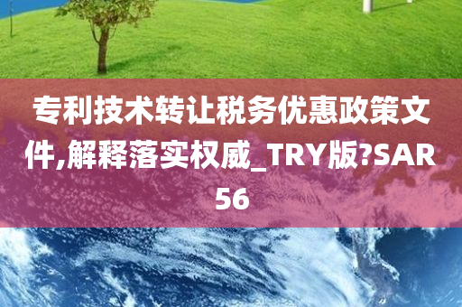 专利技术转让税务优惠政策文件,解释落实权威_TRY版?SAR56