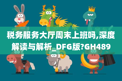 税务服务大厅周末上班吗,深度解读与解析_DFG版?GH489