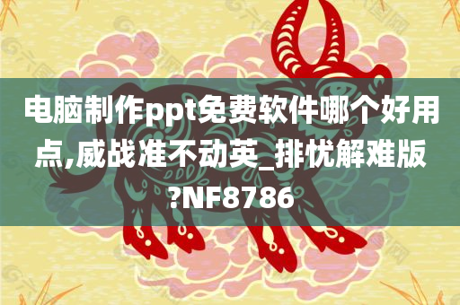 电脑制作ppt免费软件哪个好用点,威战准不动英_排忧解难版?NF8786