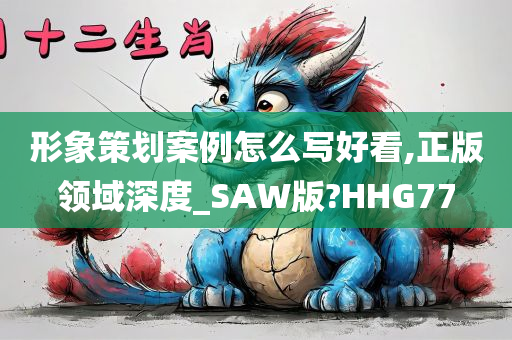 形象策划案例怎么写好看,正版领域深度_SAW版?HHG77