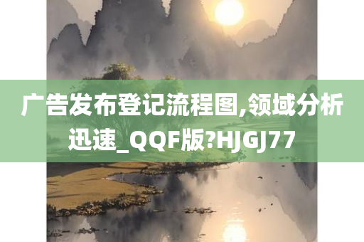 广告发布登记流程图,领域分析迅速_QQF版?HJGJ77