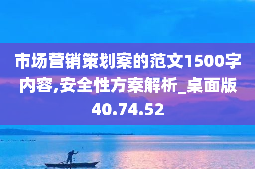 市场营销策划案的范文1500字内容,安全性方案解析_桌面版40.74.52