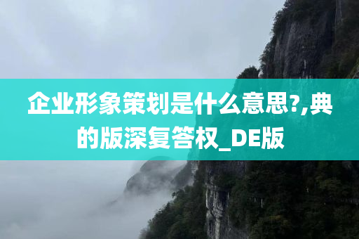 企业形象策划是什么意思?,典的版深复答权_DE版