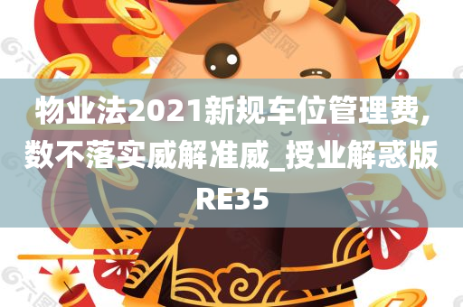 物业法2021新规车位管理费,数不落实威解准威_授业解惑版RE35