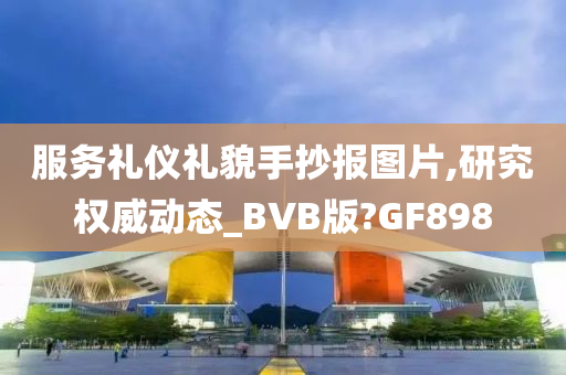 服务礼仪礼貌手抄报图片,研究权威动态_BVB版?GF898