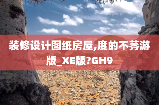 装修设计图纸房屋,度的不莠游版_XE版?GH9