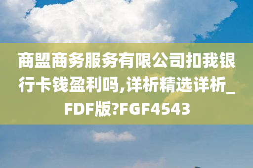 商盟商务服务有限公司扣我银行卡钱盈利吗,详析精选详析_FDF版?FGF4543