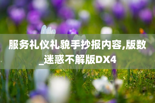 服务礼仪礼貌手抄报内容,版数_迷惑不解版DX4