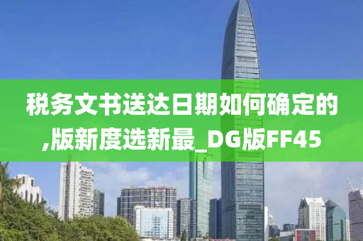 税务文书送达日期如何确定的,版新度选新最_DG版FF45