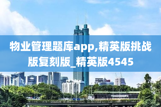 物业管理题库app,精英版挑战版复刻版_精英版4545