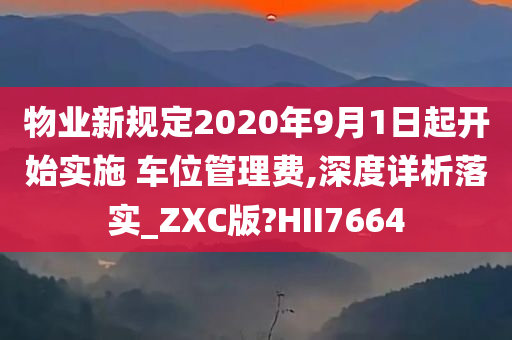 物业新规定2020年9月1日起开始实施 车位管理费,深度详析落实_ZXC版?HII7664