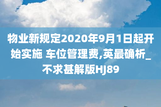 物业新规定2020年9月1日起开始实施 车位管理费,英最确析_不求甚解版HJ89