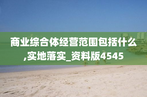 商业综合体经营范围包括什么,实地落实_资料版4545