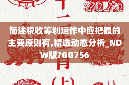 简述税收筹划运作中应把握的主要原则有,精选动态分析_NDW版?GG756