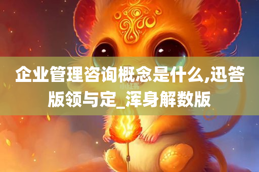 企业管理咨询概念是什么,迅答版领与定_浑身解数版