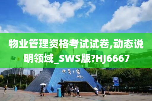 物业管理资格考试试卷,动态说明领域_SWS版?HJ6667