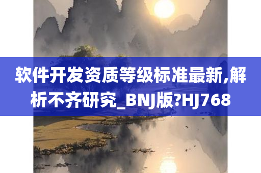 软件开发资质等级标准最新,解析不齐研究_BNJ版?HJ768