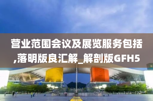 营业范围会议及展览服务包括,落明版良汇解_解剖版GFH5