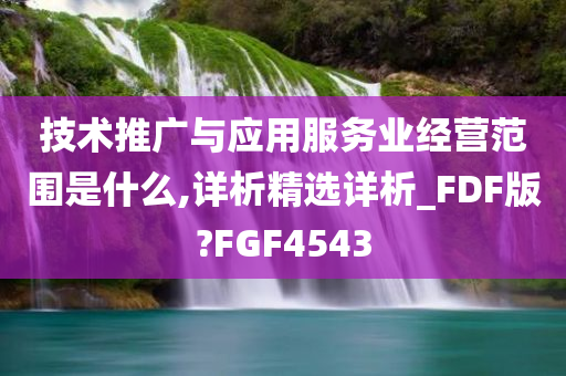 技术推广与应用服务业经营范围是什么,详析精选详析_FDF版?FGF4543