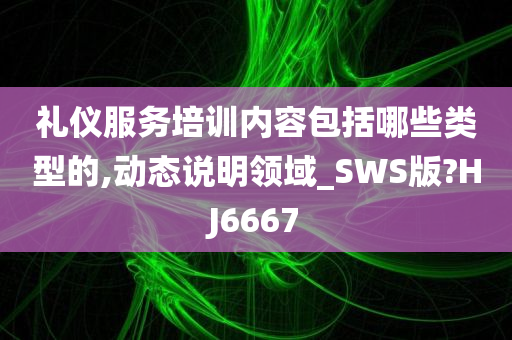 礼仪服务培训内容包括哪些类型的,动态说明领域_SWS版?HJ6667