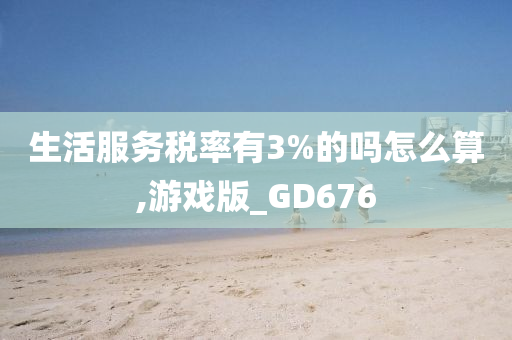 生活服务税率有3%的吗怎么算,游戏版_GD676