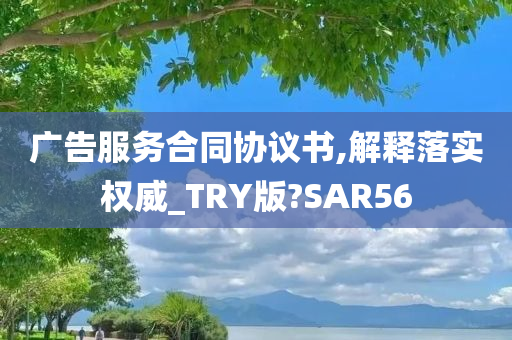 广告服务合同协议书,解释落实权威_TRY版?SAR56