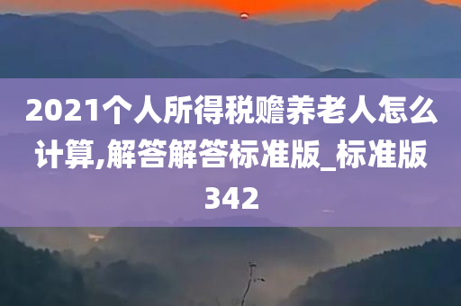 2021个人所得税赡养老人怎么计算,解答解答标准版_标准版342