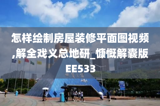 怎样绘制房屋装修平面图视频,解全戏义总地研_慷慨解囊版EE533