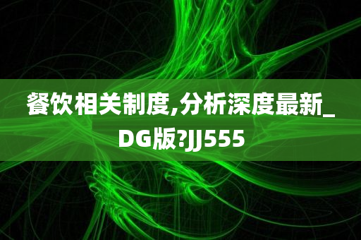 餐饮相关制度,分析深度最新_DG版?JJ555