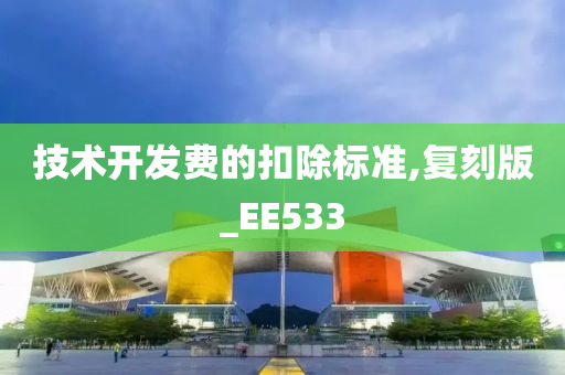 技术开发费的扣除标准,复刻版_EE533