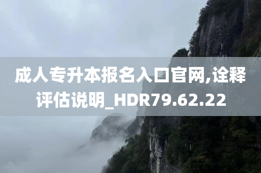 成人专升本报名入口官网,诠释评估说明_HDR79.62.22