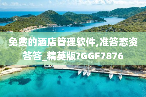 免费的酒店管理软件,准答态资答答_精英版?GGF7876