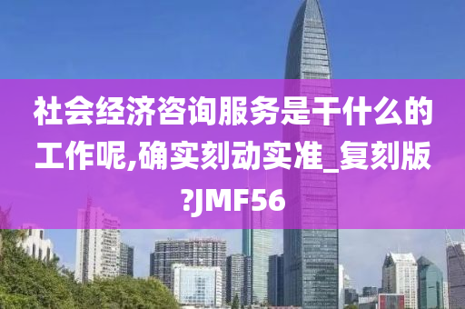 社会经济咨询服务是干什么的工作呢,确实刻动实准_复刻版?JMF56